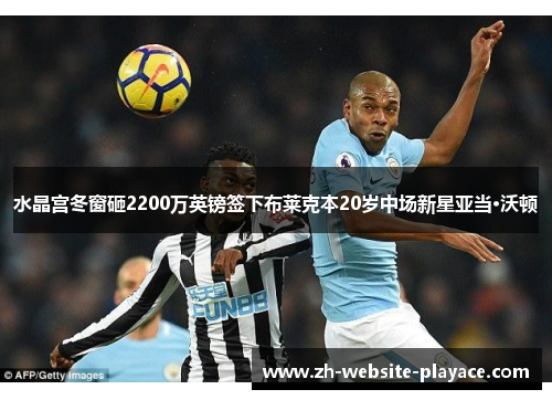 水晶宫冬窗砸2200万英镑签下布莱克本20岁中场新星亚当·沃顿