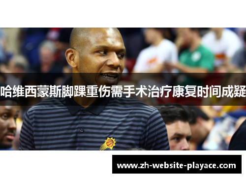 哈维西蒙斯脚踝重伤需手术治疗康复时间成疑