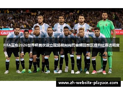 FIFA宣布2026世界杯首次设立现场裁判判罚音频回放区提升比赛透明度