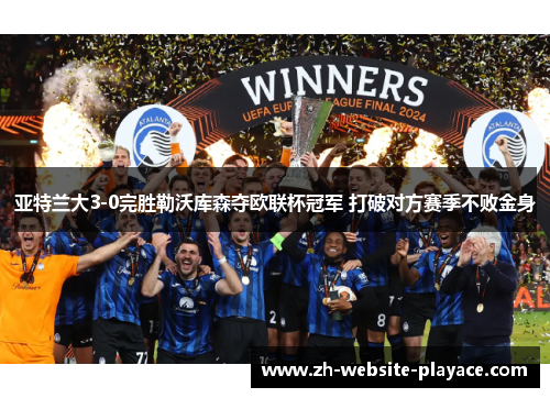 亚特兰大3-0完胜勒沃库森夺欧联杯冠军 打破对方赛季不败金身